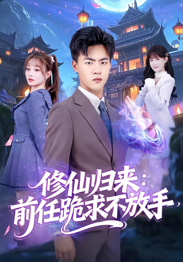 短剧《修仙归来：前任跪求不放手/分手修仙后，前任追疯了$王三北＆陈羽佳》全集夸克网盘